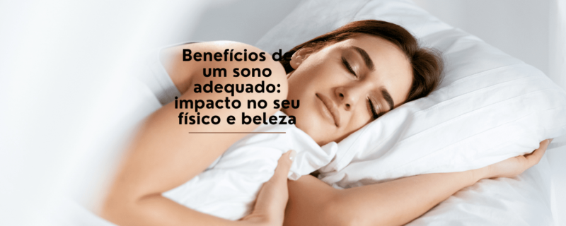 Benefícios de um sono adequado: impacto no seu físico e beleza