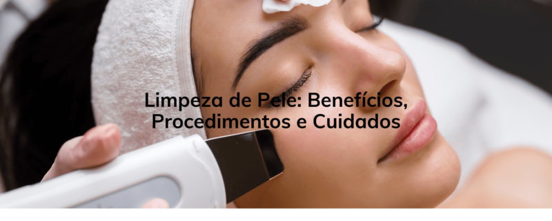 Limpeza de Pele: Benefícios, Procedimentos e Cuidados