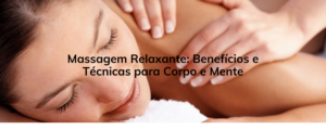 Massagem Relaxante: Benefícios e Técnicas para Corpo e Mente