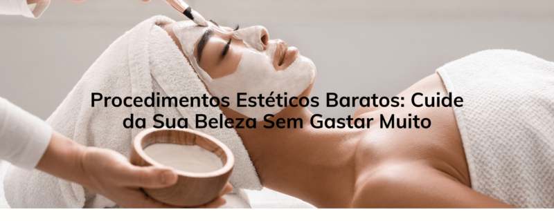 Procedimentos Estéticos Baratos: Cuide da Sua Beleza Sem Gastar Muito