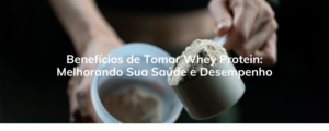 Benefícios de Tomar Whey Protein: Melhorando Sua Saúde e Desempenho