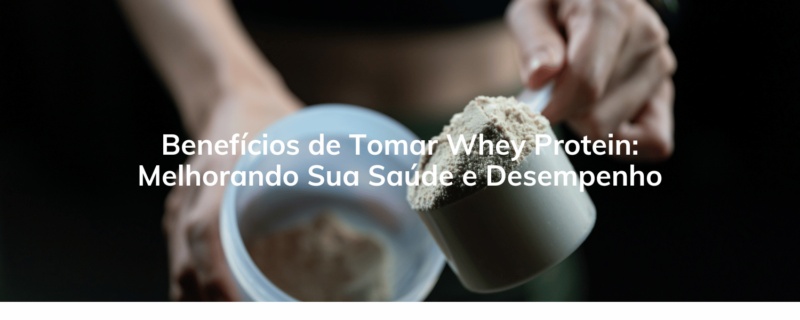 Benefícios de Tomar Whey Protein: Melhorando Sua Saúde e Desempenho