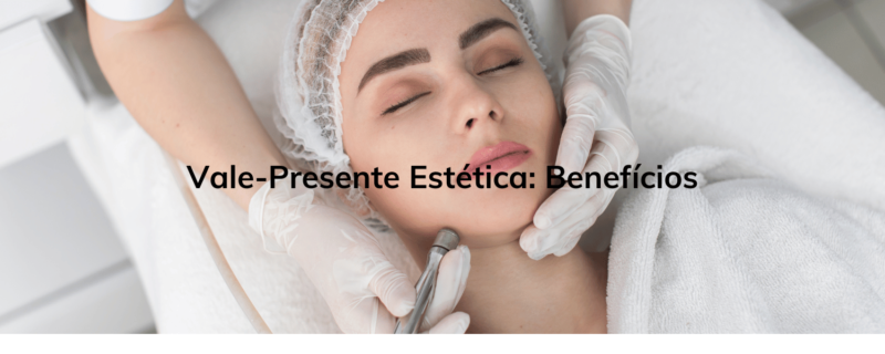 Vale-Presente Estética: Benefícios