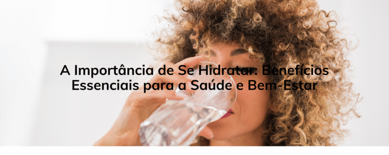 A Importância de Se Hidratar: Benefícios Essenciais para a Saúde e Bem-Estar