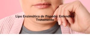 Lipo Enzimática de Papada: Entenda o Tratamento