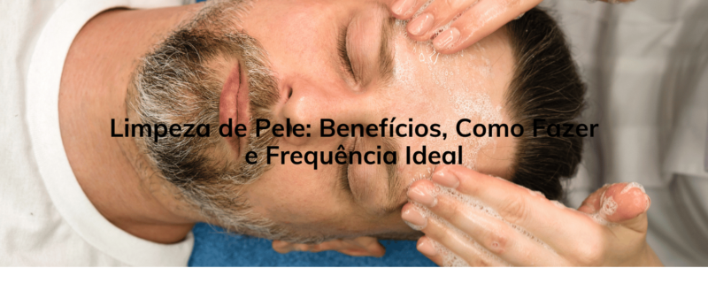 Limpeza de Pele: Benefícios, Como Fazer e Frequência Ideal