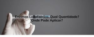 Enzimas Localizadas: Qual Quantidade? Onde Pode Aplicar?