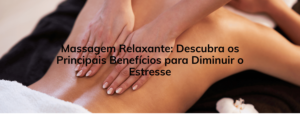 Massagem Relaxante: Descubra os Principais Benefícios para Diminuir o Estresse