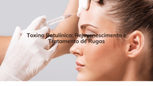 Toxina Botulínica: Rejuvenescimento e Tratamento de Rugas