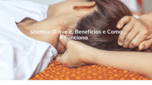 Shiatsu: O que é, Benefícios e Como Funciona