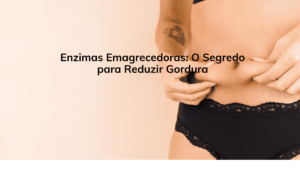 Enzimas Emagrecedoras: O Segredo para Reduzir Gordura