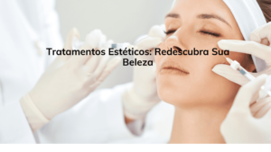 Tratamentos Estéticos: Redescubra Sua Beleza