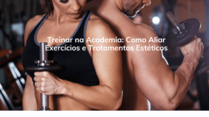 Treinar na Academia: Como Aliar Exercícios e Tratamentos Estéticos